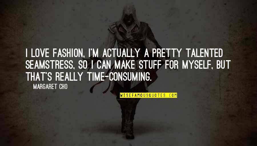 Myself Time Quotes By Margaret Cho: I love fashion, I'm actually a pretty talented