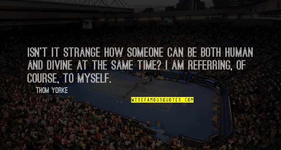 Myself Time Quotes By Thom Yorke: Isn't it strange how someone can be both