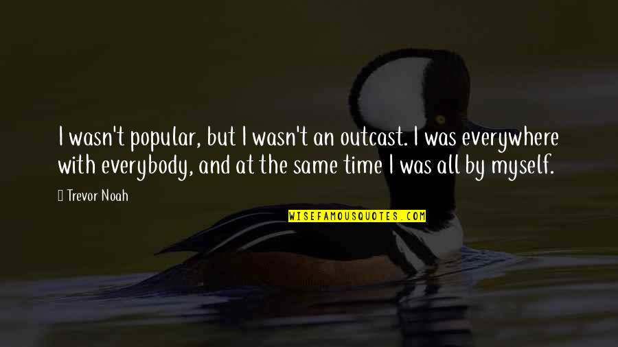 Myself Time Quotes By Trevor Noah: I wasn't popular, but I wasn't an outcast.
