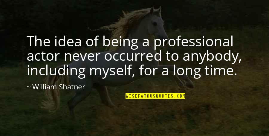 Myself Time Quotes By William Shatner: The idea of being a professional actor never