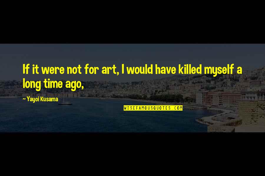 Myself Time Quotes By Yayoi Kusama: If it were not for art, I would