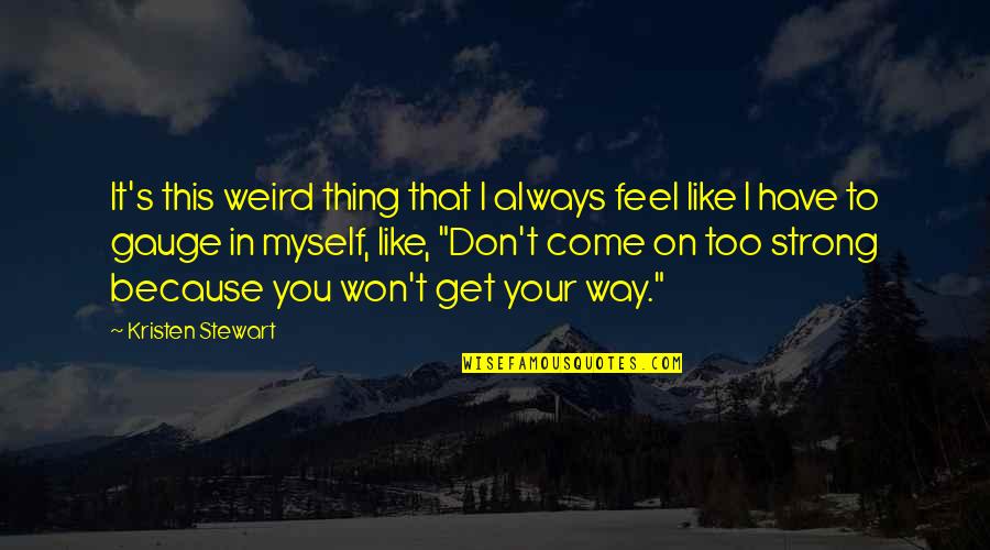 Myself To Be Strong Quotes By Kristen Stewart: It's this weird thing that I always feel