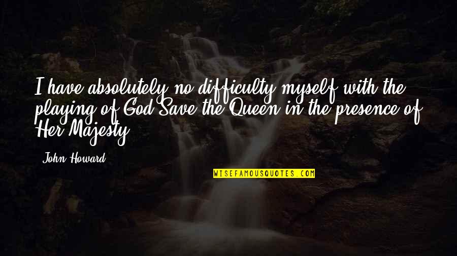 Myself With God Quotes By John Howard: I have absolutely no difficulty myself with the