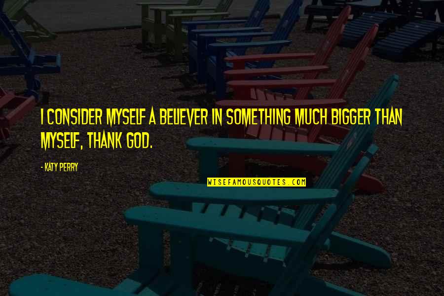 Myself With God Quotes By Katy Perry: I consider myself a believer in something much