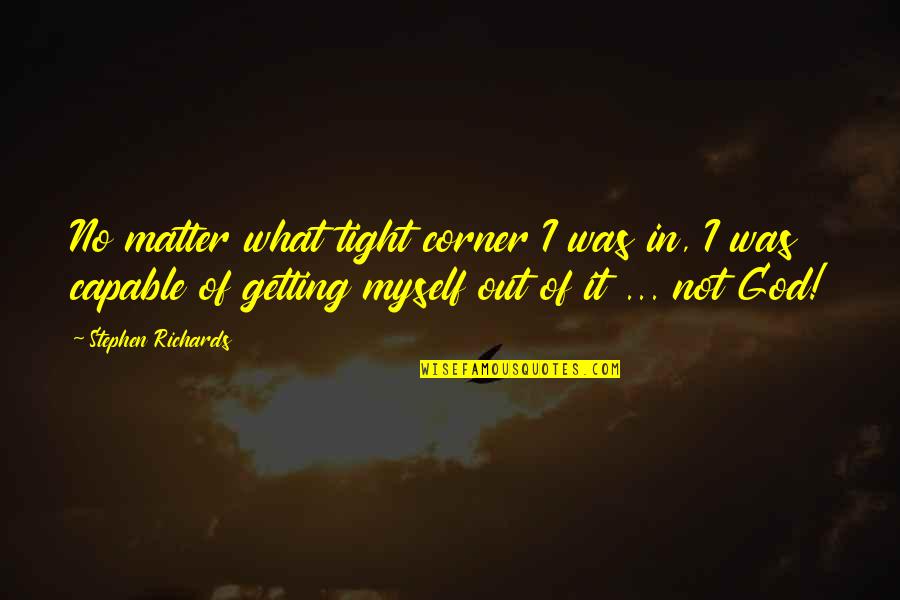Myself With God Quotes By Stephen Richards: No matter what tight corner I was in,