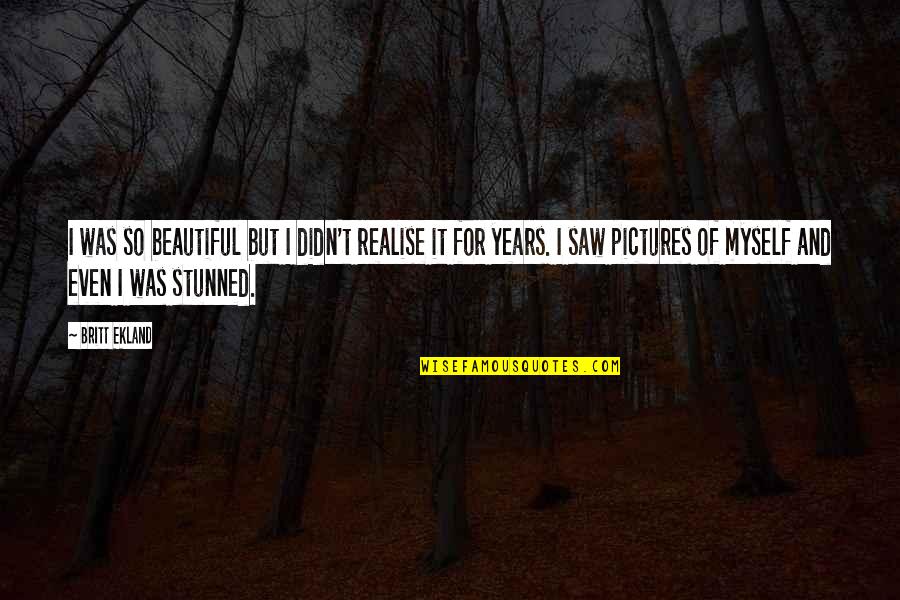 Myself With Pictures Quotes By Britt Ekland: I was so beautiful but I didn't realise Myself With Pictures Quotes By Britt Ekland: I was so beautiful but I didn't realise