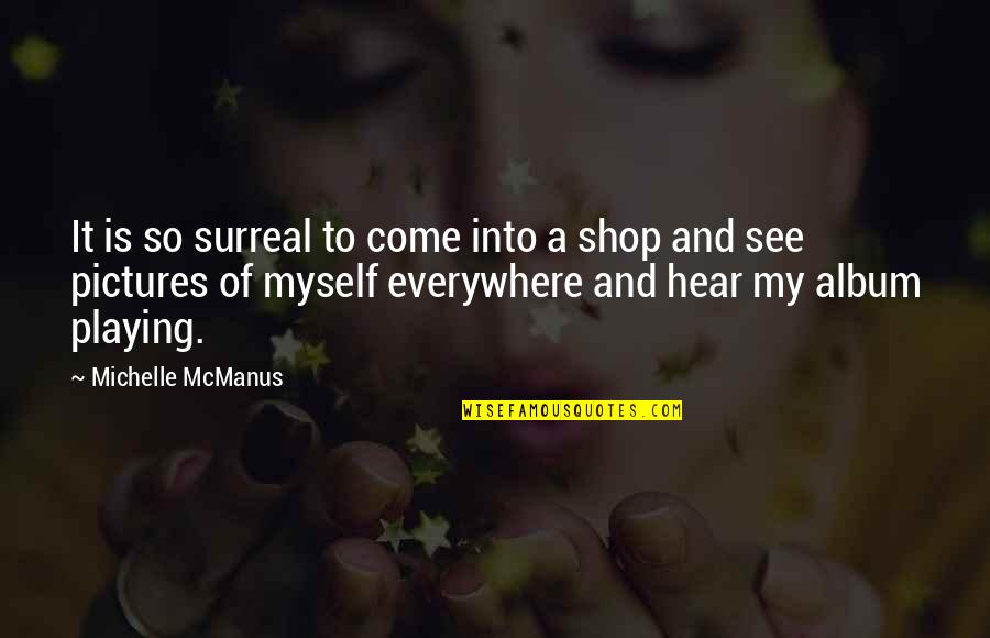 Myself With Pictures Quotes By Michelle McManus: It is so surreal to come into a Myself With Pictures Quotes By Michelle McManus: It is so surreal to come into a