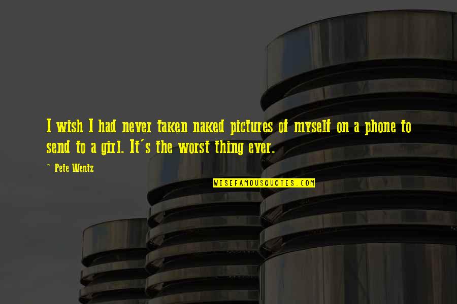Myself With Pictures Quotes By Pete Wentz: I wish I had never taken naked pictures