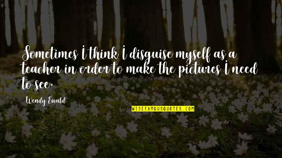Myself With Pictures Quotes By Wendy Ewald: Sometimes I think I disguise myself as a