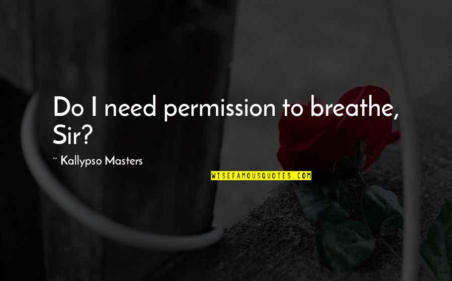 Myshkin Prince Quotes By Kallypso Masters: Do I need permission to breathe, Sir? Myshkin Prince Quotes By Kallypso Masters: Do I need permission to breathe, Sir?