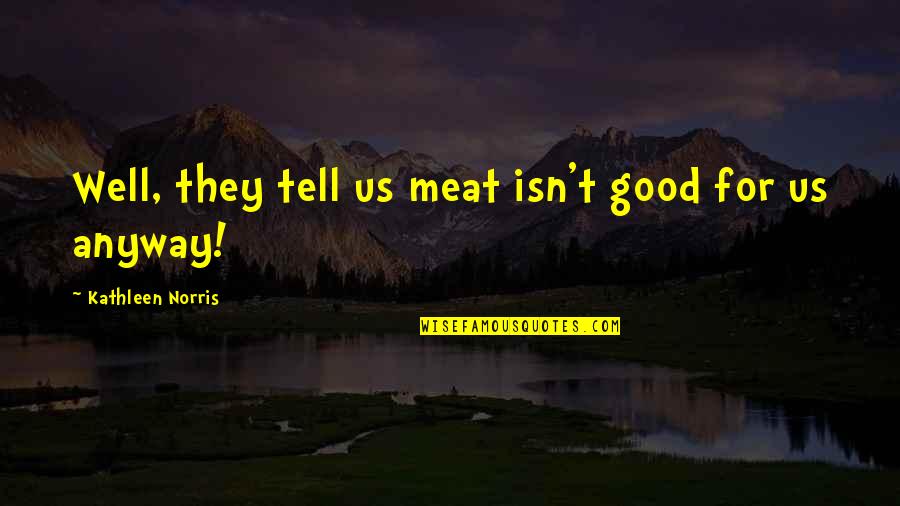 Myshkin Tamil Quotes By Kathleen Norris: Well, they tell us meat isn't good for Myshkin Tamil Quotes By Kathleen Norris: Well, they tell us meat isn't good for