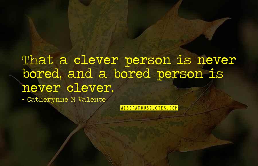 Mysleli Quotes By Catherynne M Valente: That a clever person is never bored, and Mysleli Quotes By Catherynne M Valente: That a clever person is never bored, and