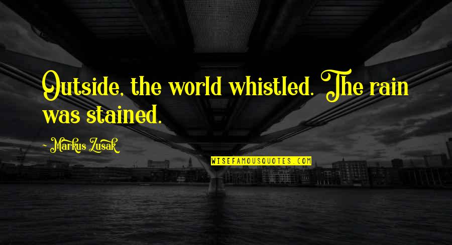 Mysogyny Quotes By Markus Zusak: Outside, the world whistled. The rain was stained.