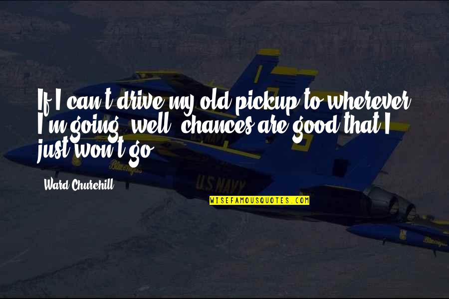 Mysophobia Adalah Quotes By Ward Churchill: If I can't drive my old pickup to Mysophobia Adalah Quotes By Ward Churchill: If I can't drive my old pickup to