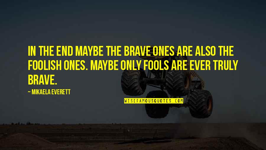 Mysore University Quotes By Mikaela Everett: In the end maybe the brave ones are