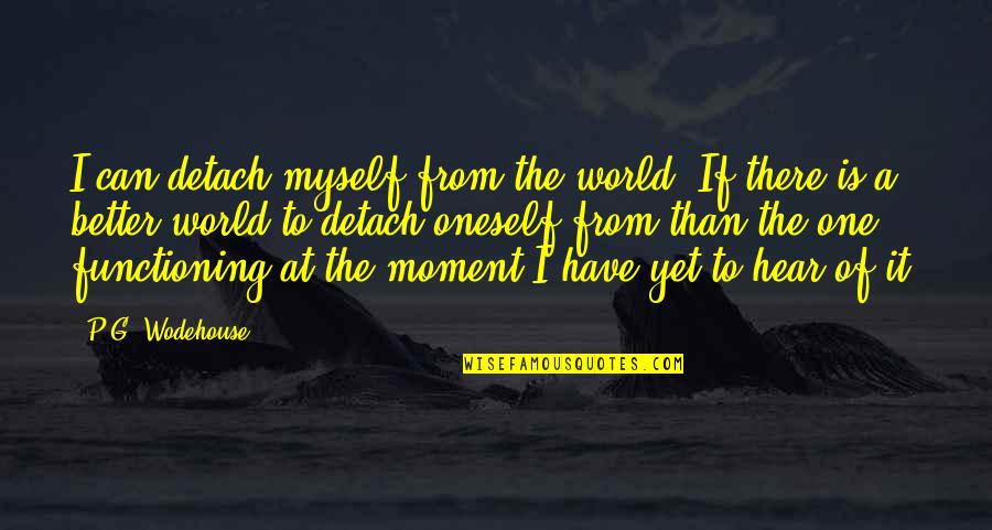 Myspace Headlines Quotes By P.G. Wodehouse: I can detach myself from the world. If Myspace Headlines Quotes By P.G. Wodehouse: I can detach myself from the world. If