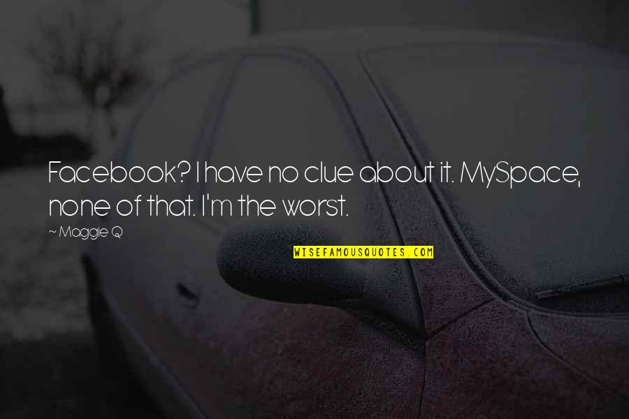 Myspace Quotes By Maggie Q: Facebook? I have no clue about it. MySpace,