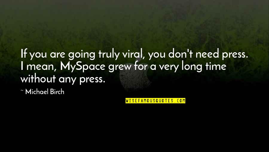 Myspace Quotes By Michael Birch: If you are going truly viral, you don't