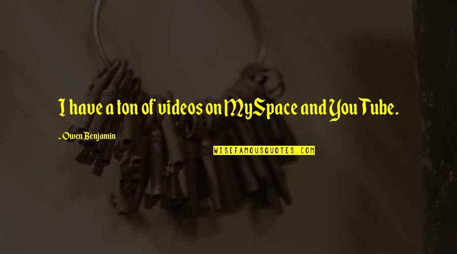 Myspace Quotes By Owen Benjamin: I have a ton of videos on MySpace