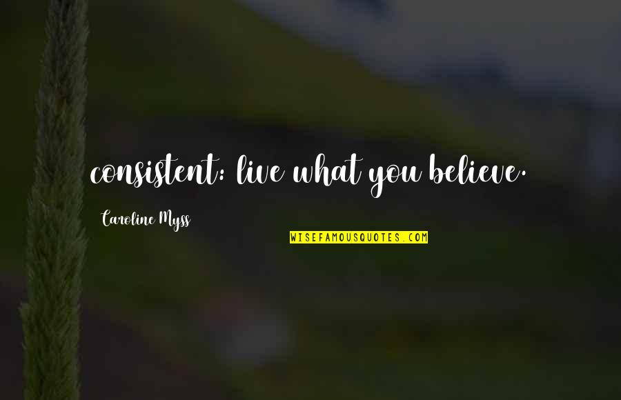 Myss Caroline Quotes By Caroline Myss: consistent: live what you believe.
