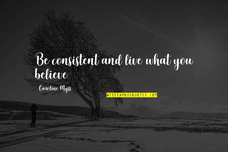 Myss Caroline Quotes By Caroline Myss: Be consistent and live what you believe