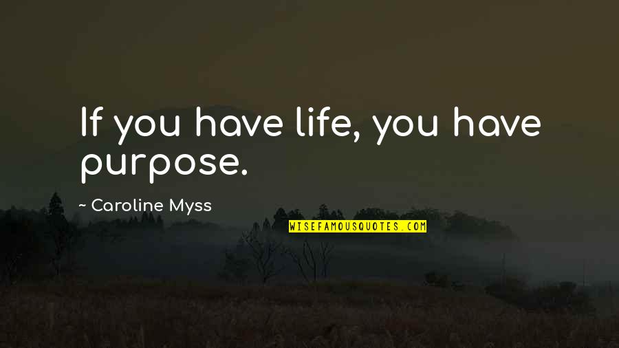 Myss Caroline Quotes By Caroline Myss: If you have life, you have purpose.