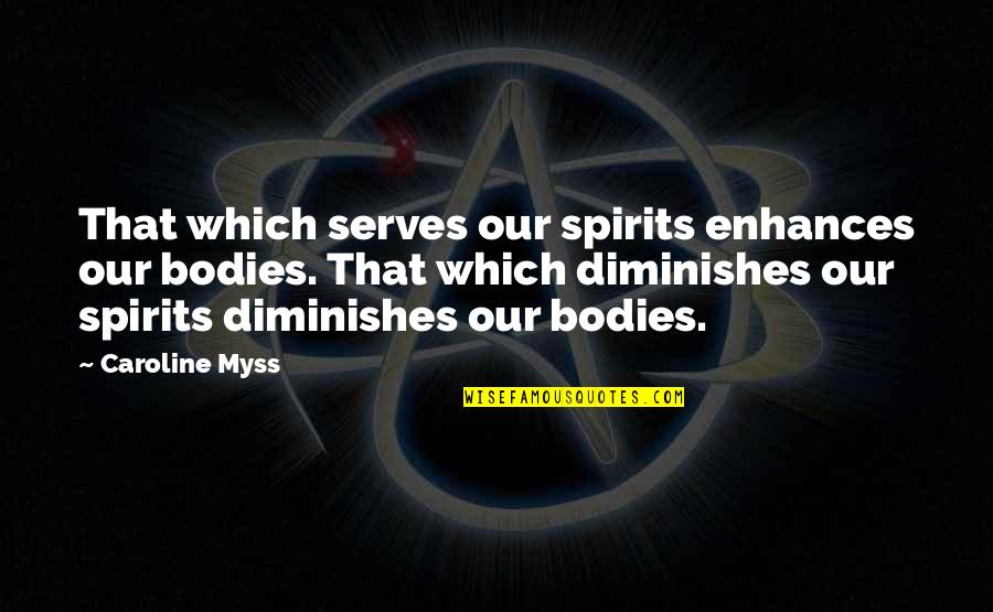 Myss Caroline Quotes By Caroline Myss: That which serves our spirits enhances our bodies.
