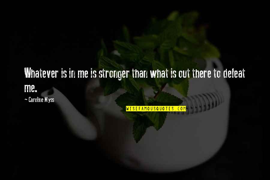 Myss Caroline Quotes By Caroline Myss: Whatever is in me is stronger than what