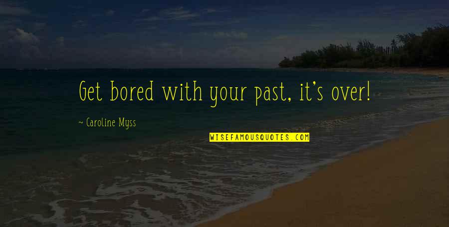 Myss Caroline Quotes By Caroline Myss: Get bored with your past, it's over!