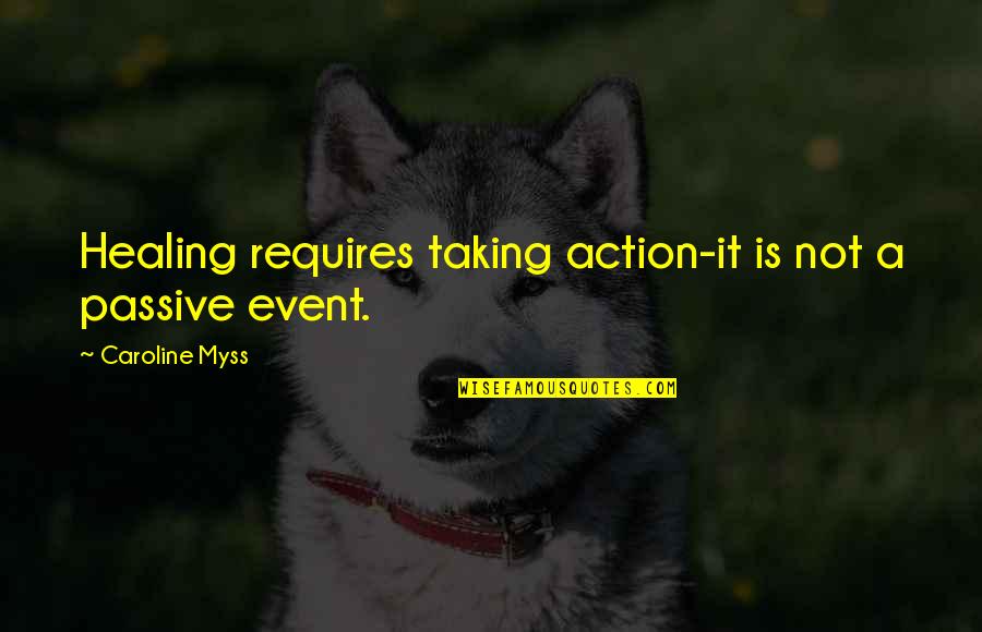 Myss Caroline Quotes By Caroline Myss: Healing requires taking action-it is not a passive