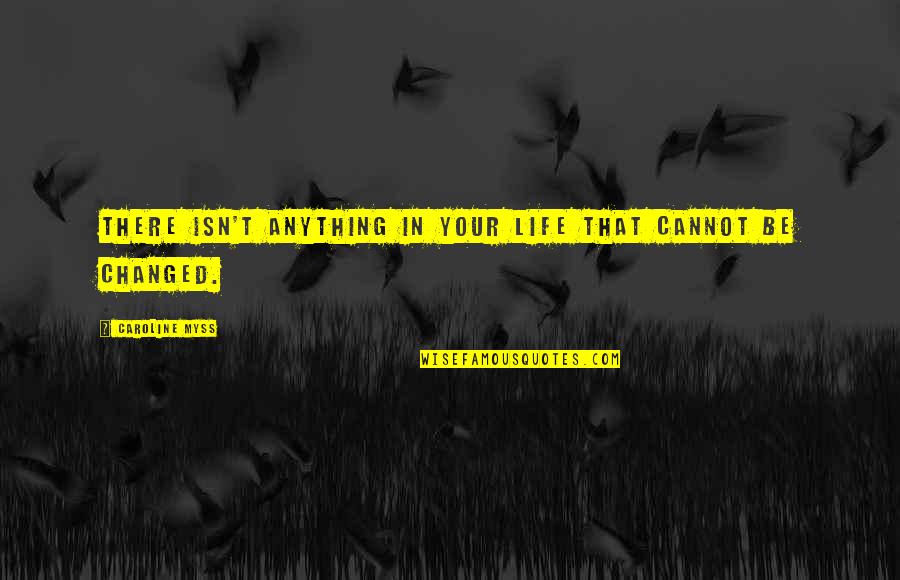 Myss Caroline Quotes By Caroline Myss: There isn't anything in your life that cannot