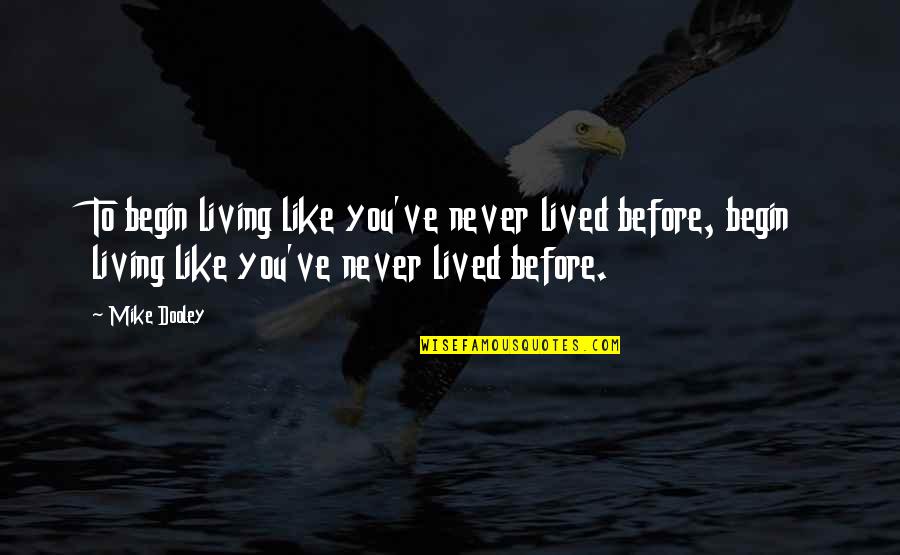 Myst Quotes By Mike Dooley: To begin living like you've never lived before,