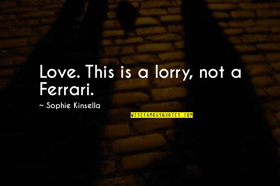 Myster Quotes By Sophie Kinsella: Love. This is a lorry, not a Ferrari. Myster Quotes By Sophie Kinsella: Love. This is a lorry, not a Ferrari.