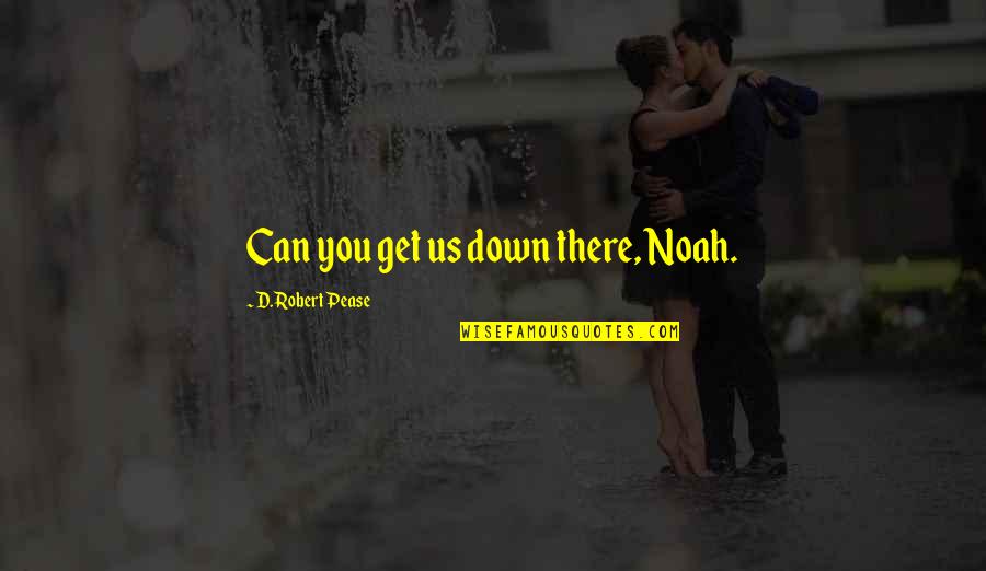 Mystere Quotes By D. Robert Pease: Can you get us down there, Noah. Mystere Quotes By D. Robert Pease: Can you get us down there, Noah.