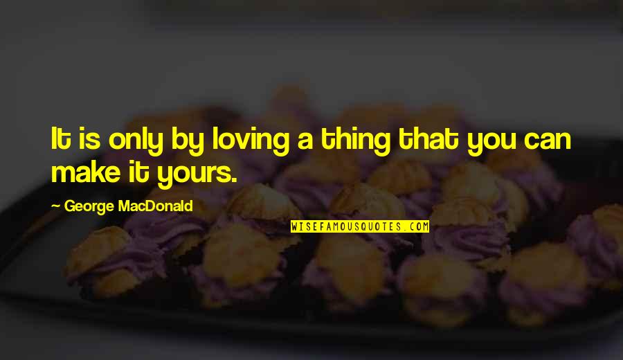 Mystere Quotes By George MacDonald: It is only by loving a thing that Mystere Quotes By George MacDonald: It is only by loving a thing that