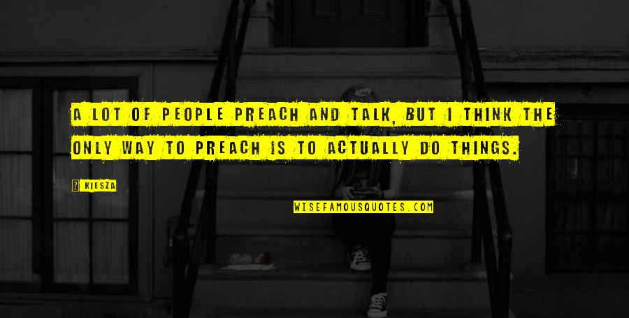 Mysterians Philosophy Quotes By Kiesza: A lot of people preach and talk, but Mysterians Philosophy Quotes By Kiesza: A lot of people preach and talk, but