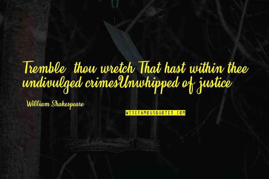 Mysteries Knut Hamsun Quotes By William Shakespeare: Tremble, thou wretch,That hast within thee undivulged crimesUnwhipped