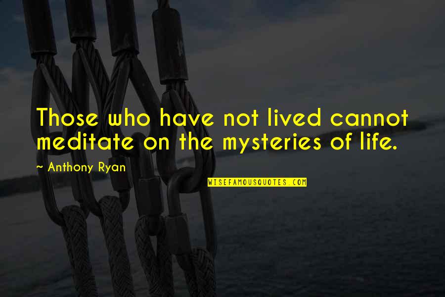 Mysteries Of Life Quotes By Anthony Ryan: Those who have not lived cannot meditate on