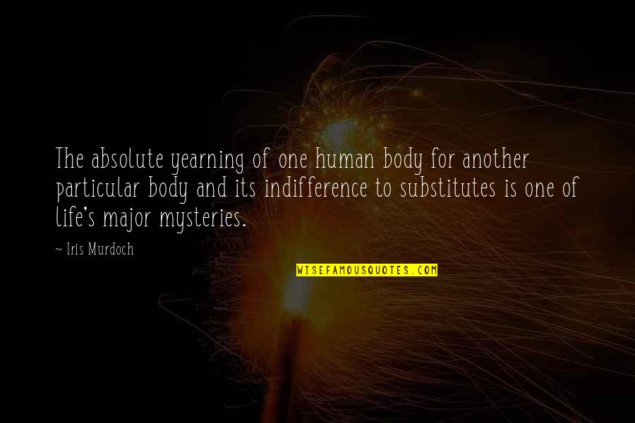 Mysteries Of Life Quotes By Iris Murdoch: The absolute yearning of one human body for