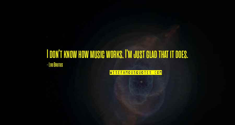 Mysteries Of Pittsburgh Quotes By Lou Brutus: I don't know how music works, I'm just