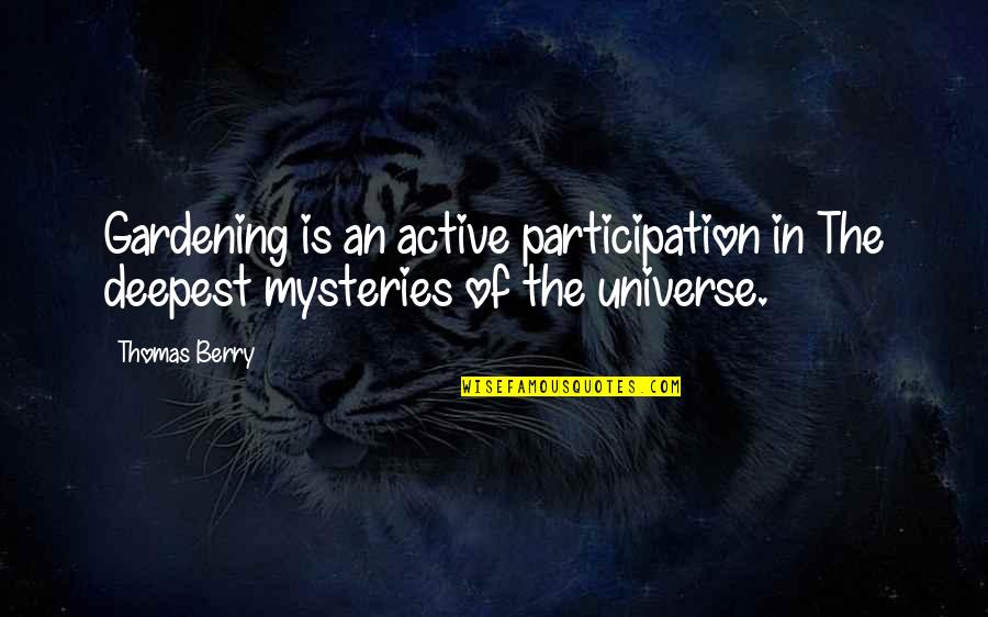 Mysteries Of The Universe Quotes By Thomas Berry: Gardening is an active participation in The deepest