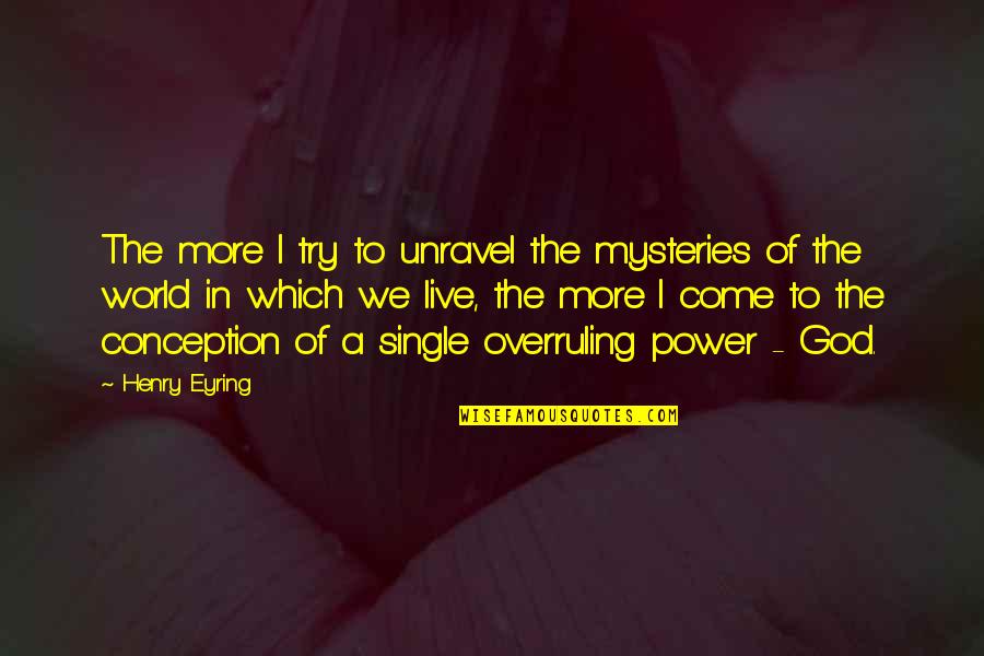 Mysteries Of The World Quotes By Henry Eyring: The more I try to unravel the mysteries