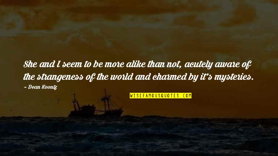 Mysteries Of World Quotes By Dean Koontz: She and I seem to be more alike Mysteries Of World Quotes By Dean Koontz: She and I seem to be more alike
