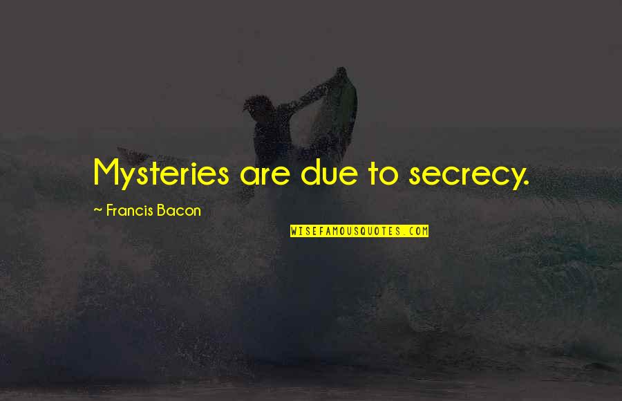 Mysteries Quotes By Francis Bacon: Mysteries are due to secrecy.