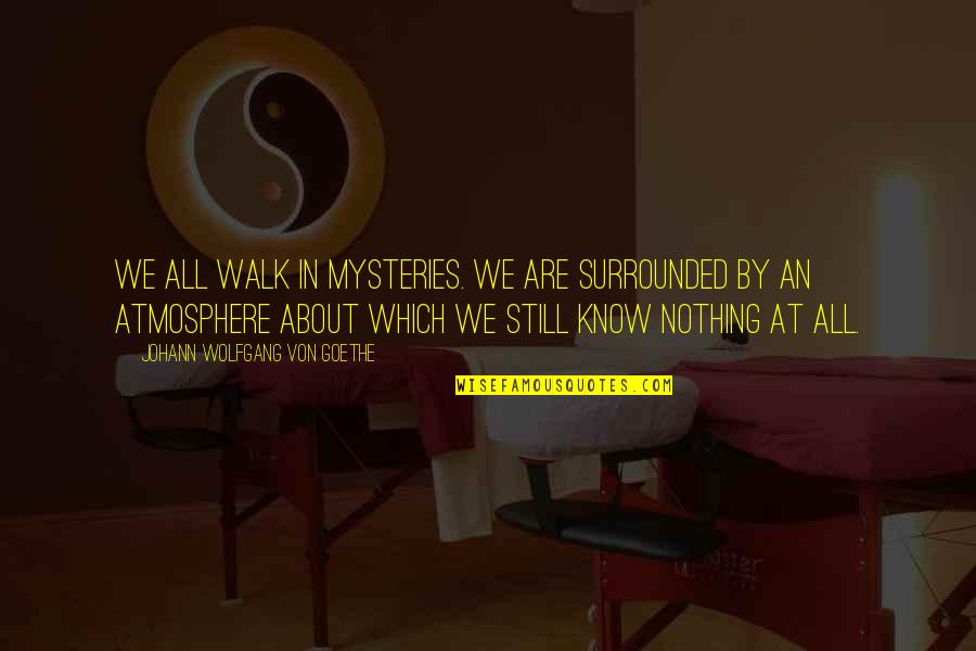 Mysteries Quotes By Johann Wolfgang Von Goethe: We all walk in mysteries. We are surrounded