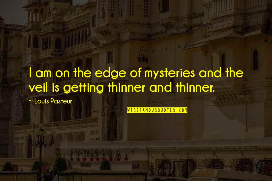 Mysteries Quotes By Louis Pasteur: I am on the edge of mysteries and