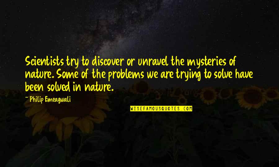 Mysteries Quotes By Philip Emeagwali: Scientists try to discover or unravel the mysteries