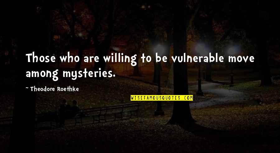 Mysteries Quotes By Theodore Roethke: Those who are willing to be vulnerable move