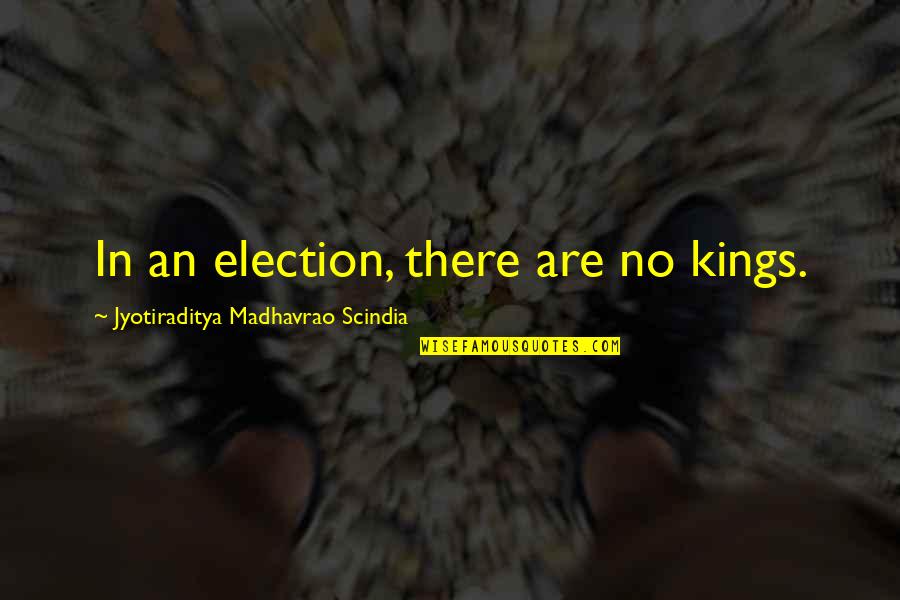 Mysterieuses Quotes By Jyotiraditya Madhavrao Scindia: In an election, there are no kings. Mysterieuses Quotes By Jyotiraditya Madhavrao Scindia: In an election, there are no kings.