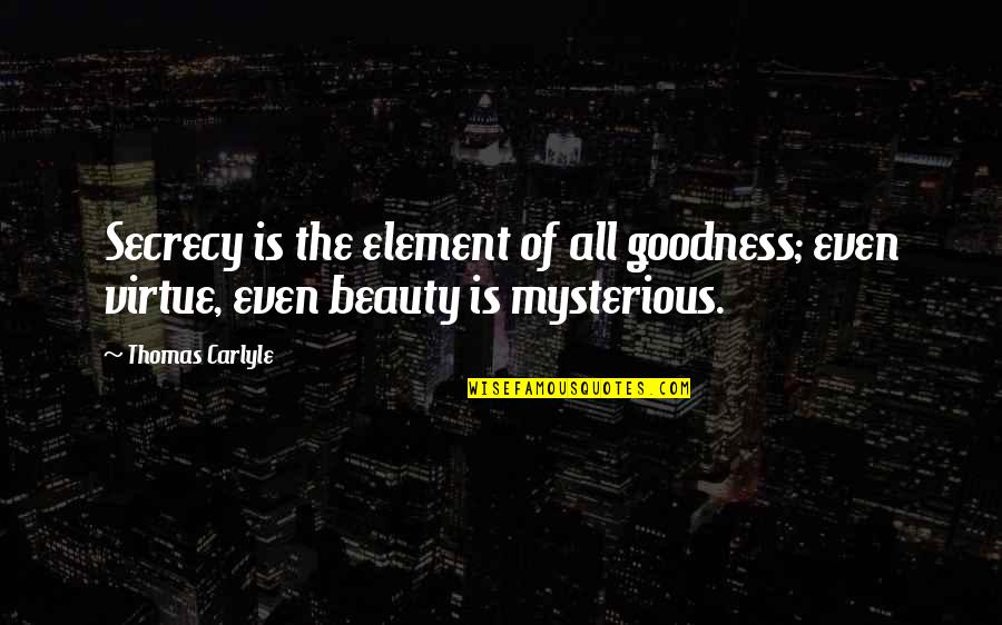 Mysterious Beauty Quotes By Thomas Carlyle: Secrecy is the element of all goodness; even